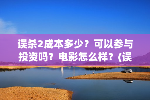 误杀2成本多少？可以参与投资吗？电影怎么样？(误杀2叫什么)