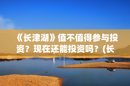 《长津湖》值不值得参与投资？现在还能投资吗？(长津湖讲的啥)