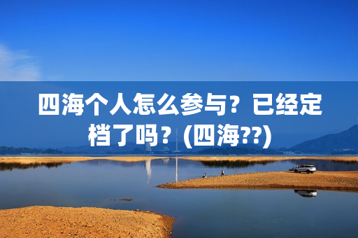 四海个人怎么参与？已经定档了吗？(四海??)