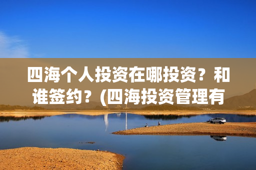 四海个人投资在哪投资？和谁签约？(四海投资管理有限公司)