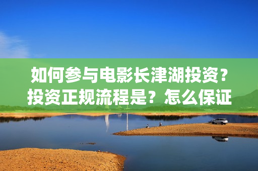 如何参与电影长津湖投资？投资正规流程是？怎么保证资金安全？(个人如何参与电影项目)