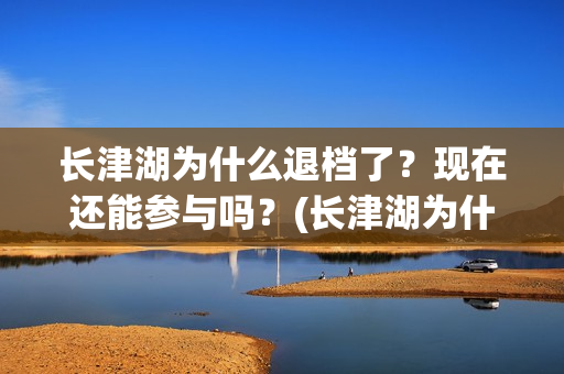 长津湖为什么退档了？现在还能参与吗？(长津湖为什么变成176分钟)