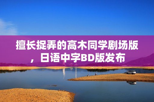 擅长捉弄的高木同学剧场版，日语中字BD版发布