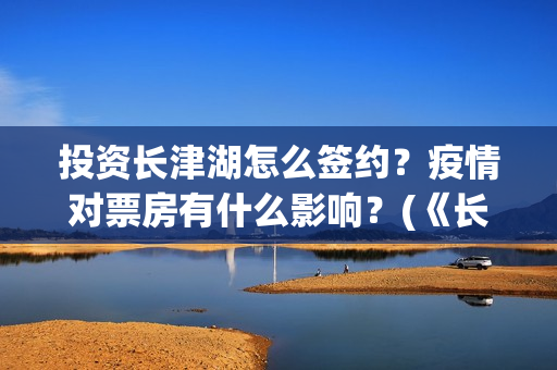 投资长津湖怎么签约？疫情对票房有什么影响？(《长津湖》投资方)