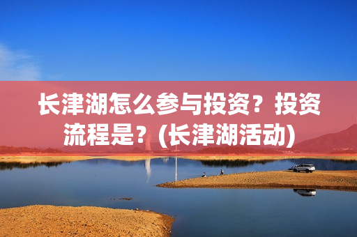 长津湖怎么参与投资？投资流程是？(长津湖活动)