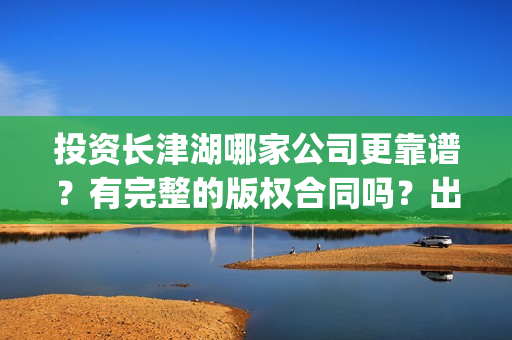 投资长津湖哪家公司更靠谱？有完整的版权合同吗？出品方是哪家？(长津湖投资收益有多少)