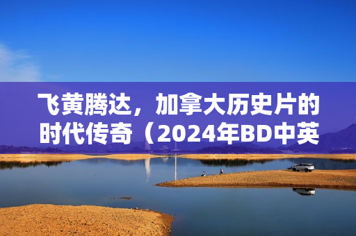 飞黄腾达，加拿大历史片的时代传奇（2024年BD中英双字版）