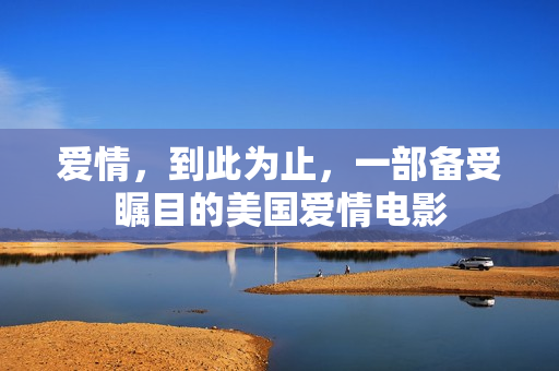 爱情，到此为止，一部备受瞩目的美国爱情电影