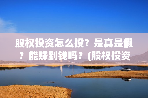 股权投资怎么投？是真是假？能赚到钱吗？(股权投资怎么赚钱)