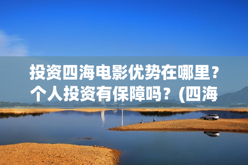 投资四海电影优势在哪里？个人投资有保障吗？(四海电影涉及的上市公司)