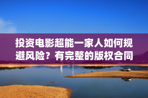 投资电影超能一家人如何规避风险？有完整的版权合同吗？(超能电影院)