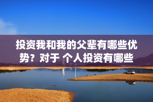 投资我和我的父辈有哪些优势？对于 个人投资有哪些保障？(电影我和我的父辈总投资)