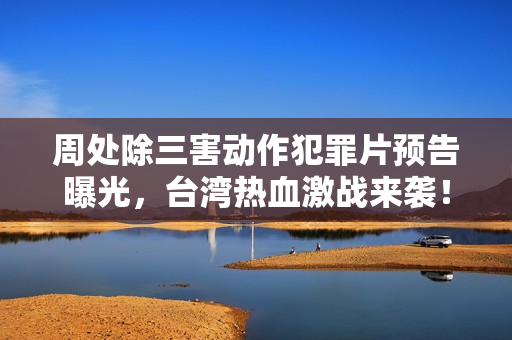 周处除三害动作犯罪片预告曝光，台湾热血激战来袭！