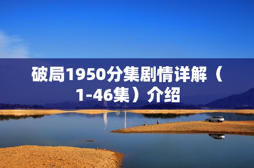 破局1950分集剧情详解（1-46集）介绍