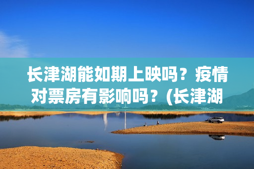 长津湖能如期上映吗？疫情对票房有影响吗？(长津湖放了吗)