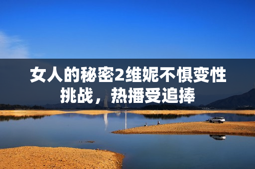 女人的秘密2维妮不惧变性挑战，热播受追捧
