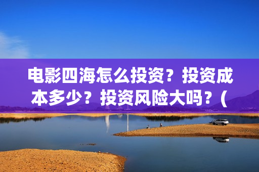 电影四海怎么投资？投资成本多少？投资风险大吗？(四海电影海报)