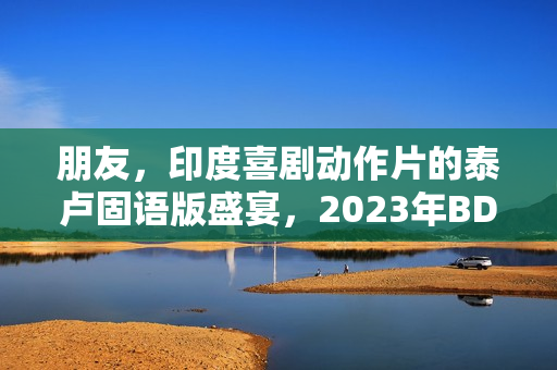 朋友，印度喜剧动作片的泰卢固语版盛宴，2023年BD中字呈现