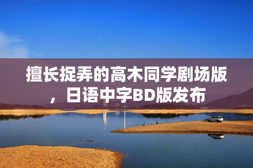 擅长捉弄的高木同学剧场版，日语中字BD版发布