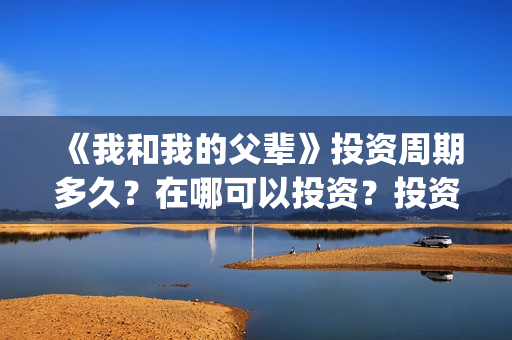 《我和我的父辈》投资周期多久？在哪可以投资？投资有赚的吗？(我和我的父辈《少年行》)