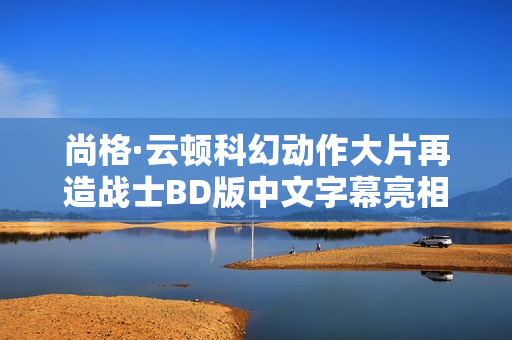 尚格·云顿科幻动作大片再造战士BD版中文字幕亮相