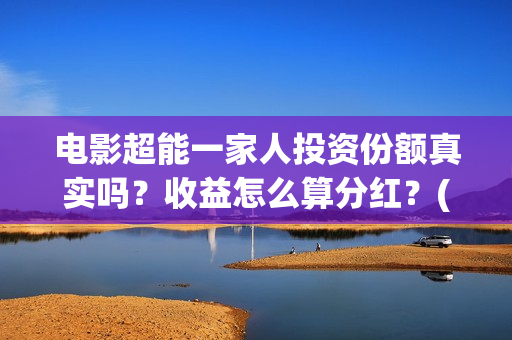 电影超能一家人投资份额真实吗？收益怎么算分红？(电影超能一家人免费观看完整版)