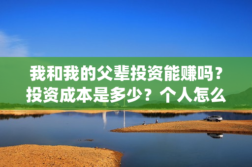 我和我的父辈投资能赚吗？投资成本是多少？个人怎么投资这部电影？(我和我的父辈参演)