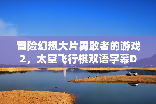 冒险幻想大片勇敢者的游戏2，太空飞行棋双语字幕DVD亮相