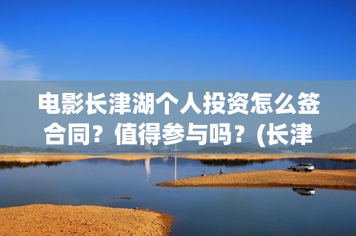 电影长津湖个人投资怎么签合同？值得参与吗？(长津湖 电影主要演员)