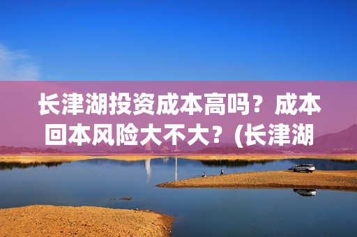 长津湖投资成本高吗？成本回本风险大不大？(长津湖 投资比例)