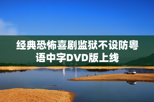 经典恐怖喜剧监狱不设防粤语中字DVD版上线