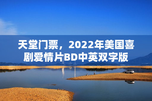 天堂门票,2022年美国喜剧爱情片BD中英双字版 天堂门票,2022年美国喜剧爱情片BD中英双字版