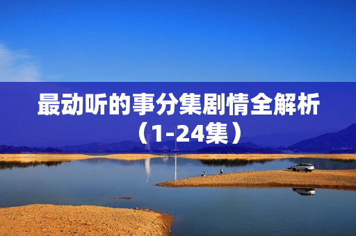 最动听的事分集剧情全解析（1-24集）