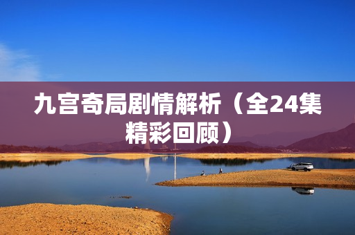 九宫奇局剧情解析（全24集精彩回顾）