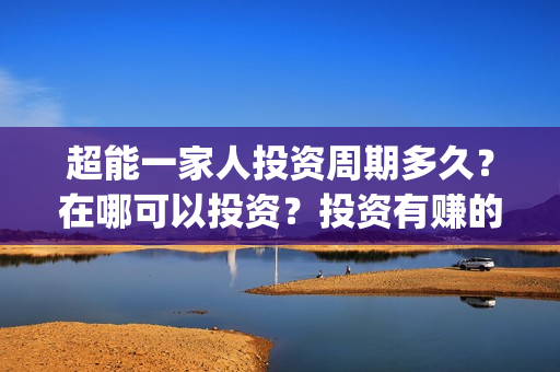 超能一家人投资周期多久？在哪可以投资？投资有赚的吗？(超能一家人电影投资项目)