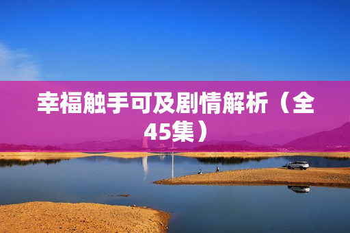 幸福触手可及剧情解析（全45集）