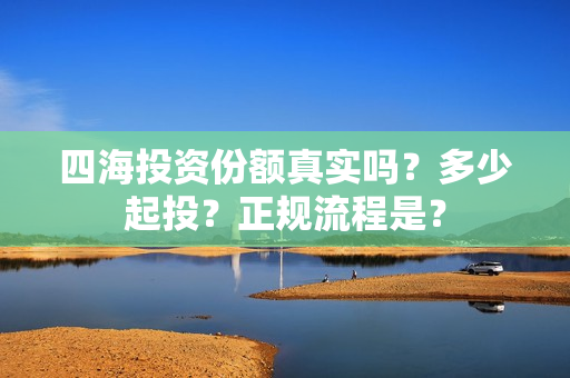 四海投资份额真实吗？多少起投？正规流程是？