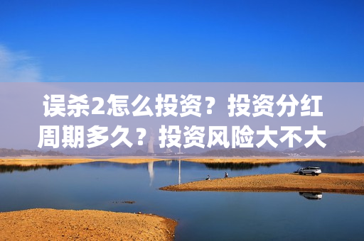 误杀2怎么投资？投资分红周期多久？投资风险大不大？(误杀2角色介绍)