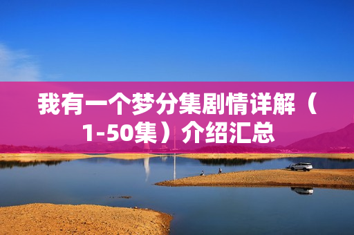 我有一个梦分集剧情详解(1-50集)介绍汇总 我有一个梦分集剧情详解(1-50集)介绍汇总