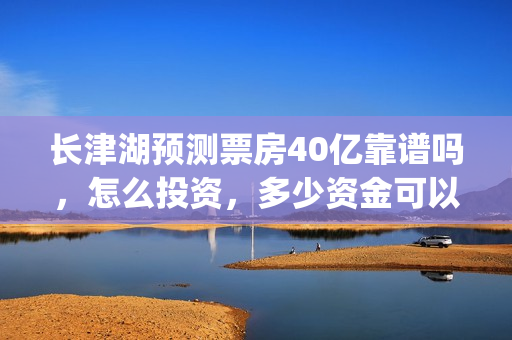 长津湖预测票房40亿靠谱吗，怎么投资，多少资金可以投？(长津湖预测票房达50亿)