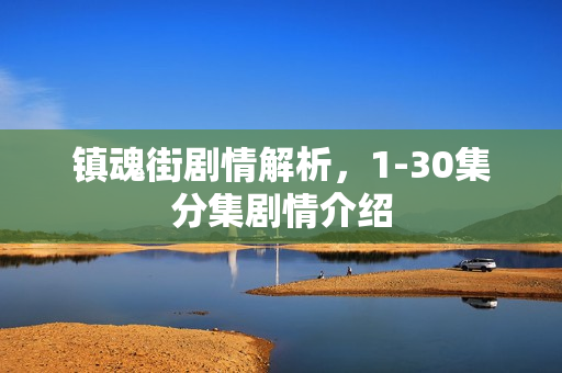 镇魂街剧情解析，1-30集分集剧情介绍