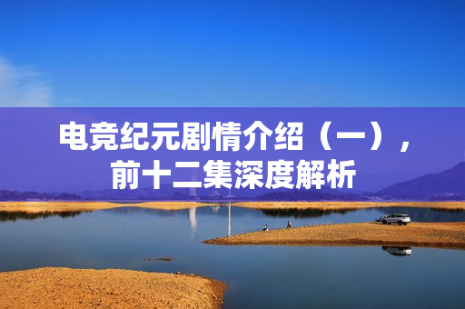 电竞纪元剧情介绍（一），前十二集深度解析