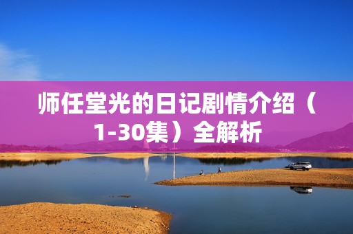 师任堂光的日记剧情介绍(1-30集)全解析 师任堂光的日记剧情介绍(1-30集)全解析