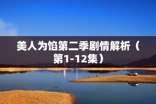 美人为馅第二季剧情解析（第1-12集）