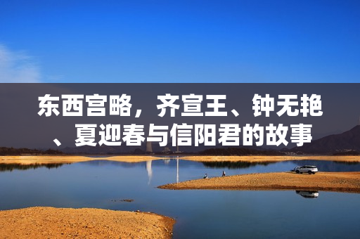 东西宫略，齐宣王、钟无艳、夏迎春与信阳君的故事