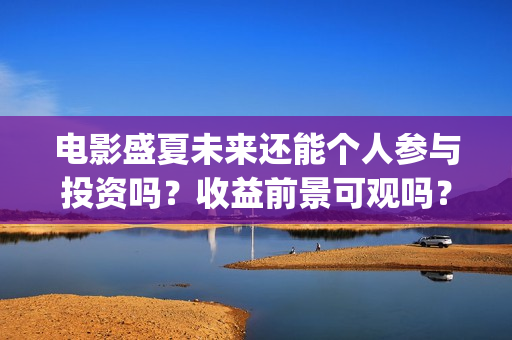 电影盛夏未来还能个人参与投资吗？收益前景可观吗？成本多少呢？(电影盛夏未来还有续集吗)