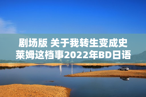 剧场版 关于我转生变成史莱姆这档事2022年BD日语中字版发布 剧场版 关于我转生变成史莱姆这档事2022年BD日语中字版发布