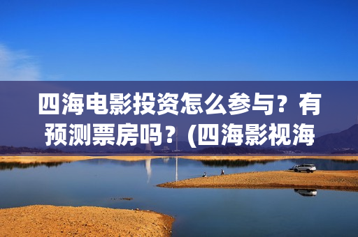 四海电影投资怎么参与？有预测票房吗？(四海影视海外地址多少)