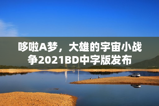 哆啦A梦，大雄的宇宙小战争2021BD中字版发布