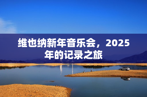 维也纳新年音乐会,2025年的记录之旅 维也纳新年音乐会,2025年的记录之旅